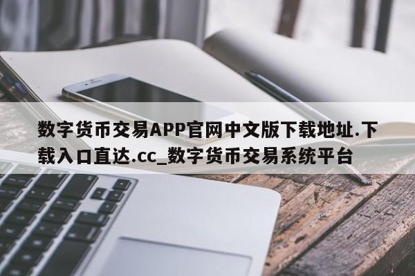 数字货币交易APP官网中文版下载地址.下载入口直达.cc_数字货币交易系统平台-第1张图片-币选网
