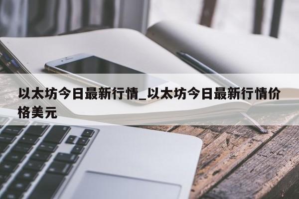 以太坊今日最新行情_以太坊今日最新行情价格美元-第1张图片-币选网