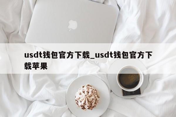 usdt钱包官方下载_usdt钱包官方下载苹果-第1张图片-币选网