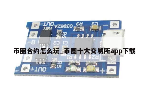 币圈合约怎么玩_币圈十大交易所app下载-第1张图片-币选网