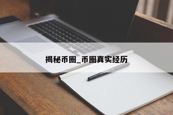 揭秘币圈_币圈真实经历-第1张图片-币选网