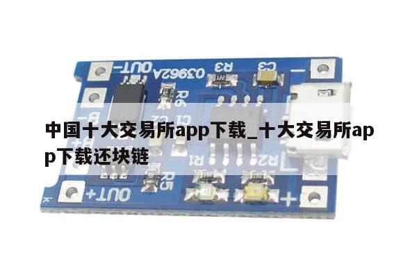 中国十大交易所app下载_十大交易所app下载还块链-第1张图片-币选网