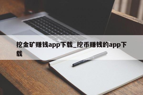 挖金矿赚钱app下载_挖币赚钱的app下载-第1张图片-币选网