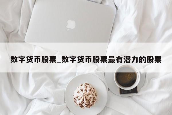 数字货币股票_数字货币股票最有潜力的股票-第1张图片-币选网