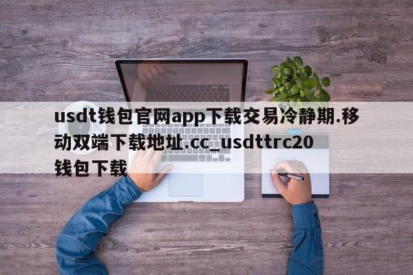 usdt钱包官网app下载交易冷静期.移动双端下载地址.cc_usdttrc20钱包下载-第1张图片-币选网