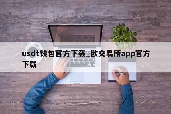 usdt钱包官方下载_欧交易所app官方下载-第1张图片-币选网