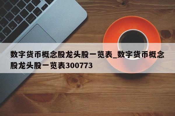 数字货币概念股龙头股一览表_数字货币概念股龙头股一览表300773-第1张图片-币选网