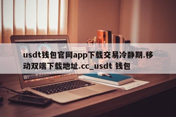 usdt钱包官网app下载交易冷静期.移动双端下载地址.cc_usdt 钱包-第1张图片-币选网