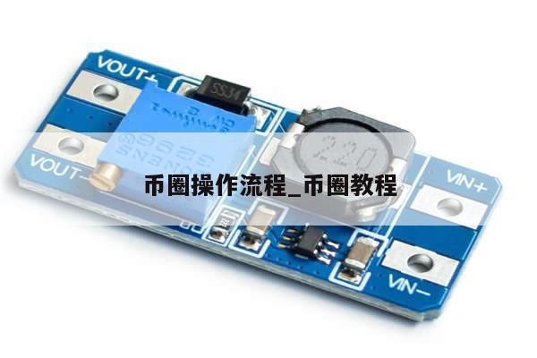 币圈操作流程_币圈教程-第1张图片-币选网