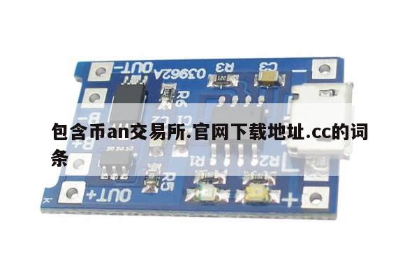 包含币an交易所.官网下载地址.cc的词条-第1张图片-币选网