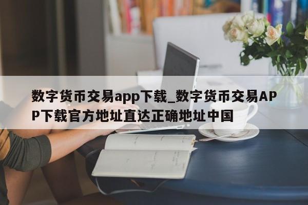 数字货币交易app下载_数字货币交易APP下载官方地址直达正确地址中国-第1张图片-币选网
