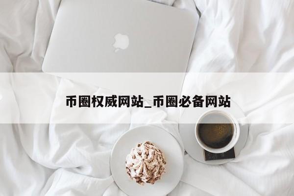 币圈权威网站_币圈必备网站-第1张图片-币选网
