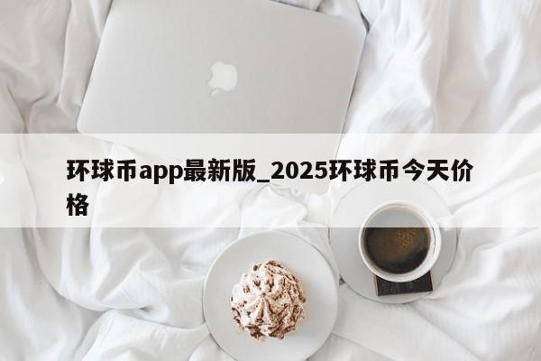 环球币app最新版_2025环球币今天价格-第1张图片-币选网