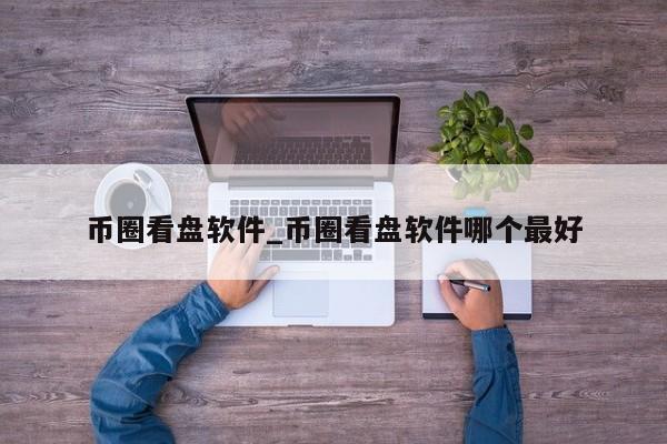 币圈看盘软件_币圈看盘软件哪个最好-第1张图片-币选网
