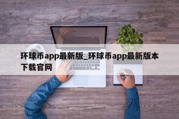 环球币app最新版_环球币app最新版本下载官网-第1张图片-币选网