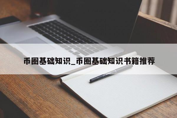 币圈基础知识_币圈基础知识书籍推荐-第1张图片-币选网