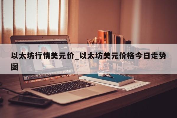 以太坊行情美元价_以太坊美元价格今日走势图-第1张图片-币选网