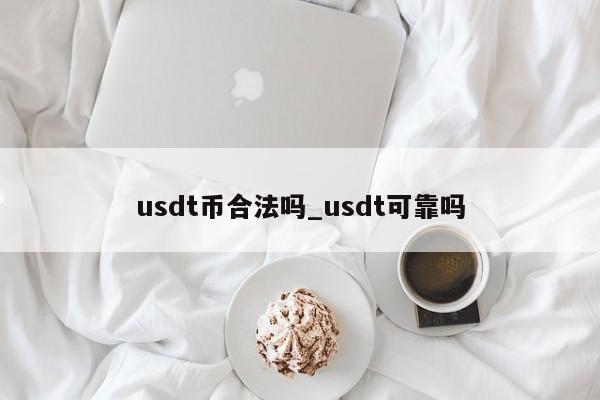 usdt币合法吗_usdt可靠吗-第1张图片-币选网