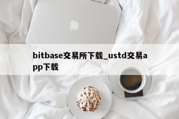 bitbase交易所下载_ustd交易app下载-第1张图片-币选网
