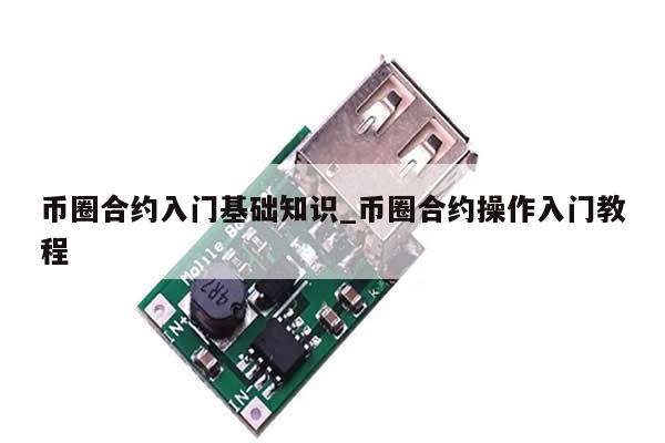 币圈合约入门基础知识_币圈合约操作入门教程-第1张图片-币选网