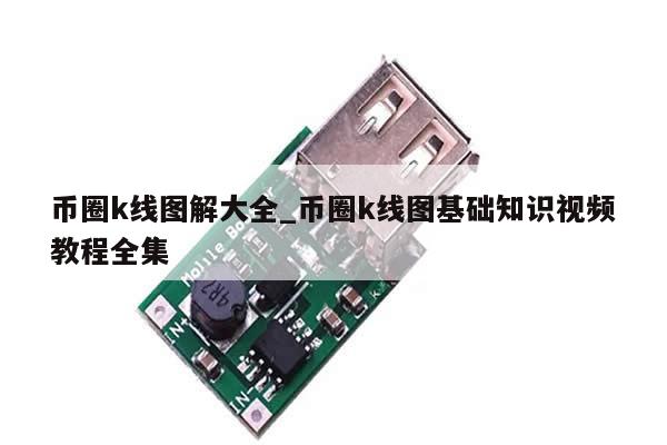 币圈k线图解大全_币圈k线图基础知识视频教程全集-第1张图片-币选网
