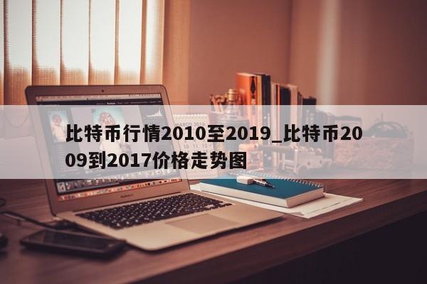 比特币行情2010至2019_比特币2009到2017价格走势图-第1张图片-币选网