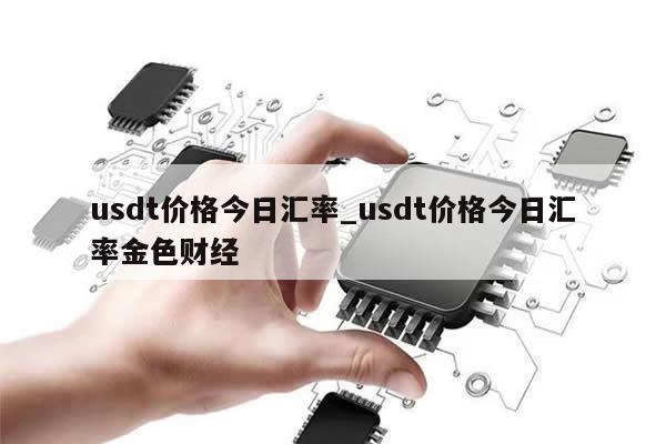 usdt价格今日汇率_usdt价格今日汇率金色财经-第1张图片-币选网
