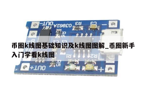 币圈k线图基础知识及k线图图解_币圈新手入门学看k线图-第1张图片-币选网