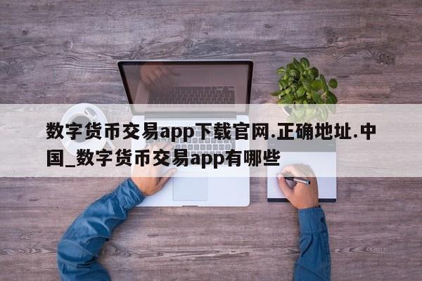 数字货币交易app下载官网.正确地址.中国_数字货币交易app有哪些-第1张图片-币选网