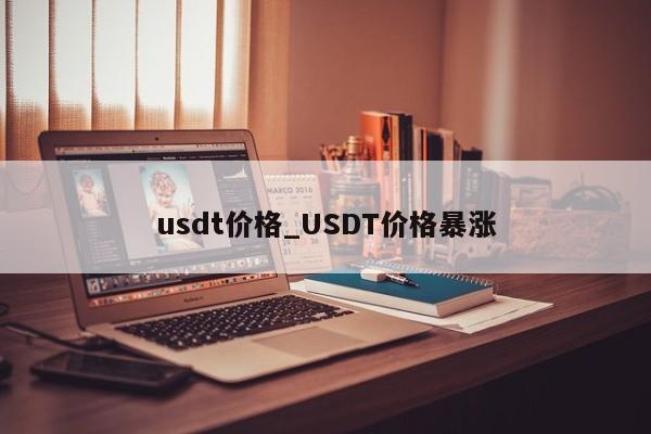 usdt价格_USDT价格暴涨-第1张图片-币选网