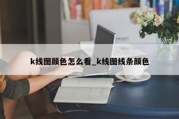 k线图颜色怎么看_k线图线条颜色-第1张图片-币选网