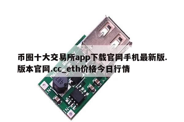 币圈十大交易所app下载官网手机最新版.版本官网.cc_eth价格今日行情-第1张图片-币选网