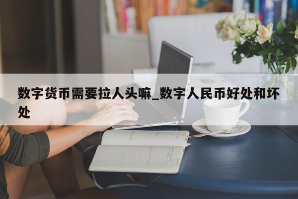 数字货币需要拉人头嘛_数字人民币好处和坏处-第1张图片-币选网