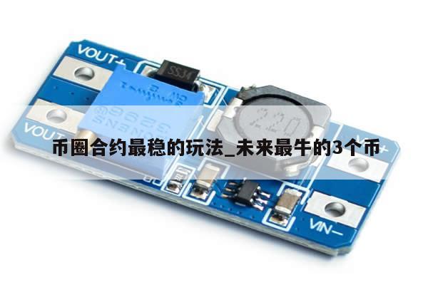币圈合约最稳的玩法_未来最牛的3个币-第1张图片-币选网