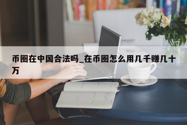币圈在中国合法吗_在币圈怎么用几千赚几十万-第1张图片-币选网