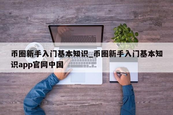 币圈新手入门基本知识_币圈新手入门基本知识app官网中国-第1张图片-币选网