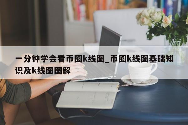 一分钟学会看币圈k线图_币圈k线图基础知识及k线图图解-第1张图片-币选网