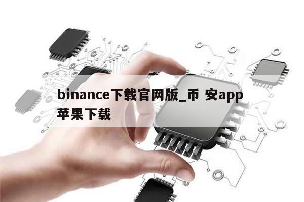 binance下载官网版_币 安app 苹果下载-第1张图片-币选网