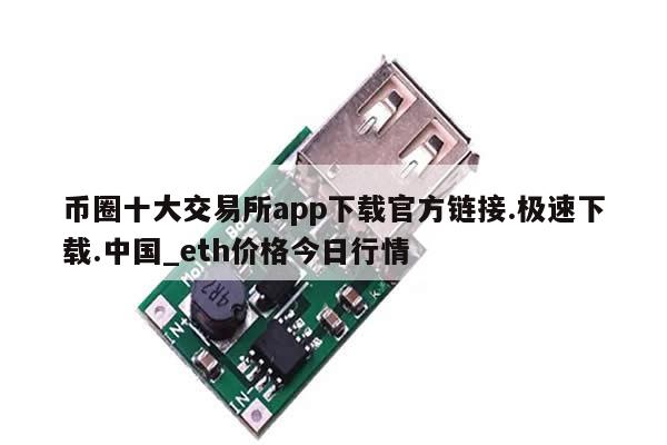 币圈十大交易所app下载官方链接.极速下载.中国_eth价格今日行情-第1张图片-币选网