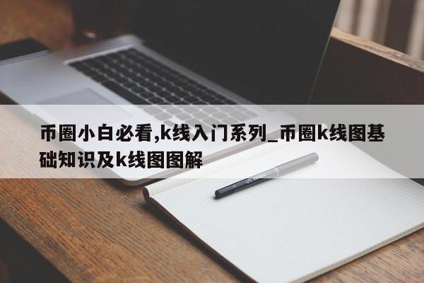 币圈小白必看,k线入门系列_币圈k线图基础知识及k线图图解-第1张图片-币选网