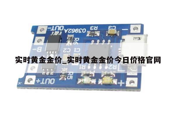 实时黄金金价_实时黄金金价今日价格官网-第1张图片-币选网