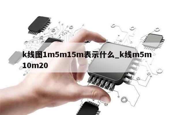 k线图1m5m15m表示什么_k线m5m10m20-第1张图片-币选网