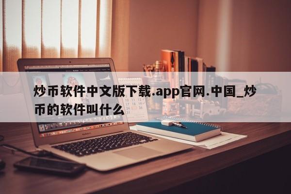 炒币软件中文版下载.app官网.中国_炒币的软件叫什么-第1张图片-币选网