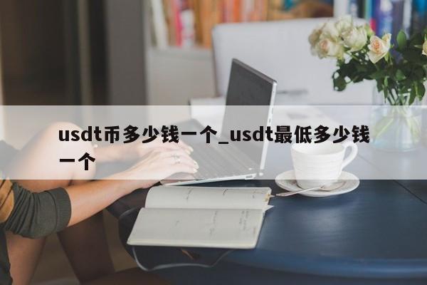 usdt币多少钱一个_usdt最低多少钱一个-第1张图片-币选网
