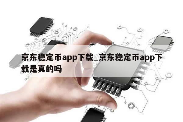 京东稳定币app下载_京东稳定币app下载是真的吗-第1张图片-币选网