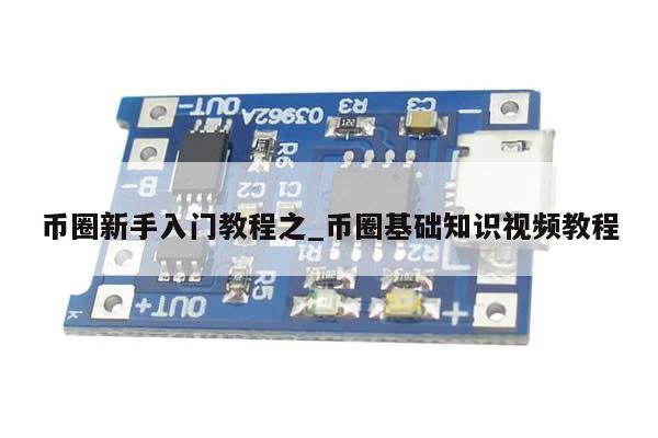 币圈新手入门教程之_币圈基础知识视频教程-第1张图片-币选网