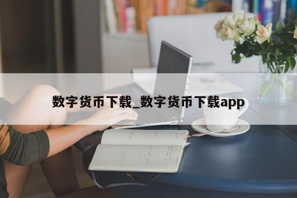 数字货币下载_数字货币下载app-第1张图片-币选网