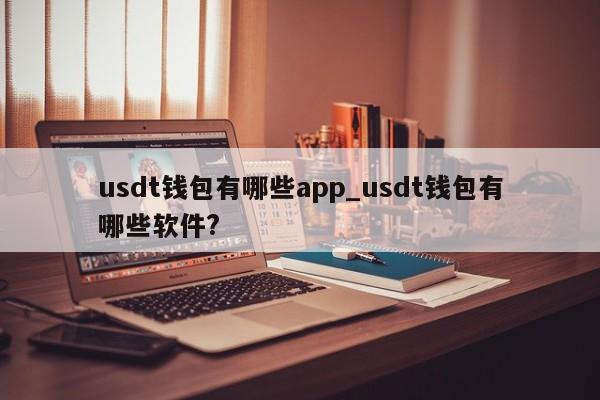 usdt钱包有哪些app_usdt钱包有哪些软件?-第1张图片-币选网