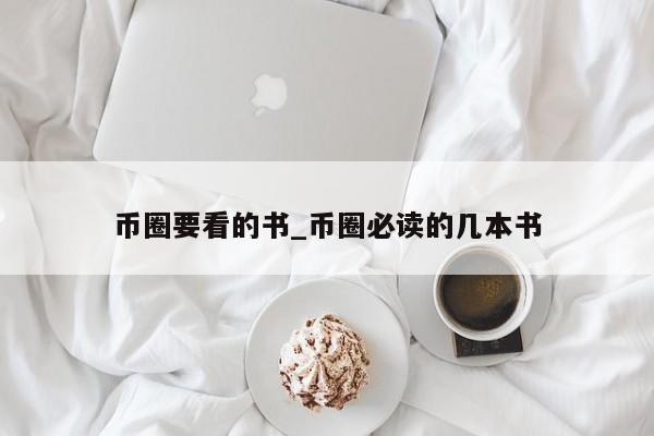 币圈要看的书_币圈必读的几本书-第1张图片-币选网
