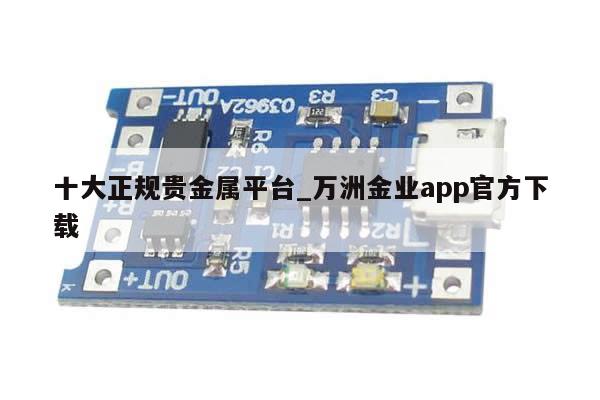 十大正规贵金属平台_万洲金业app官方下载-第1张图片-币选网